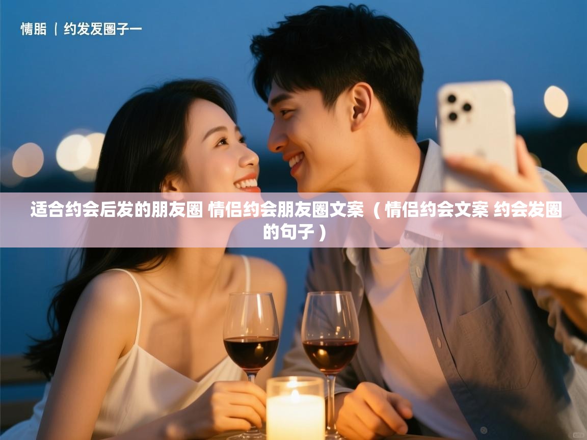  适合约会后发的朋友圈 情侣约会朋友圈文案  ( 情侣约会文案 约会发圈的句子 )