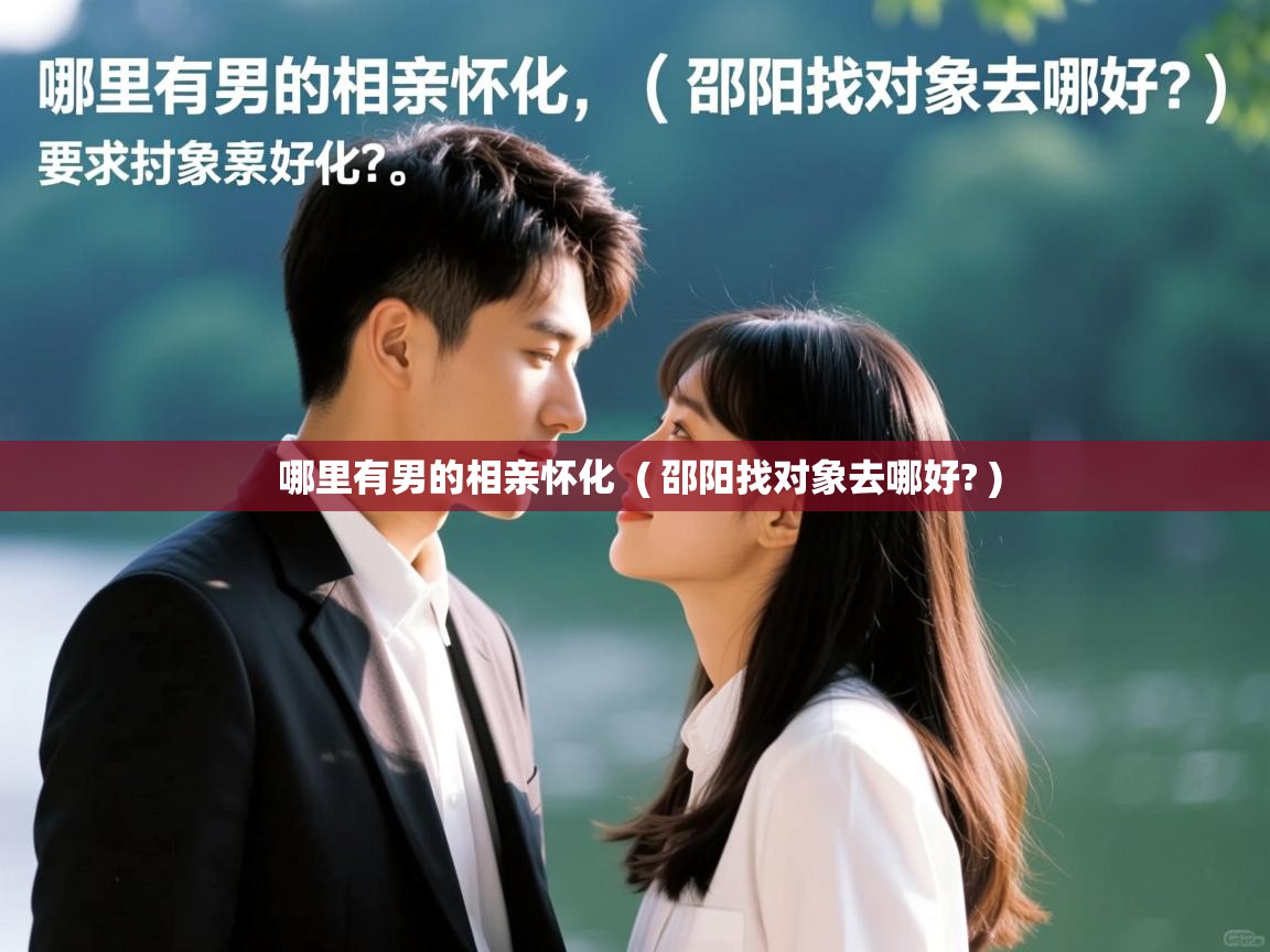  哪里有男的相亲怀化  ( 邵阳找对象去哪好? )