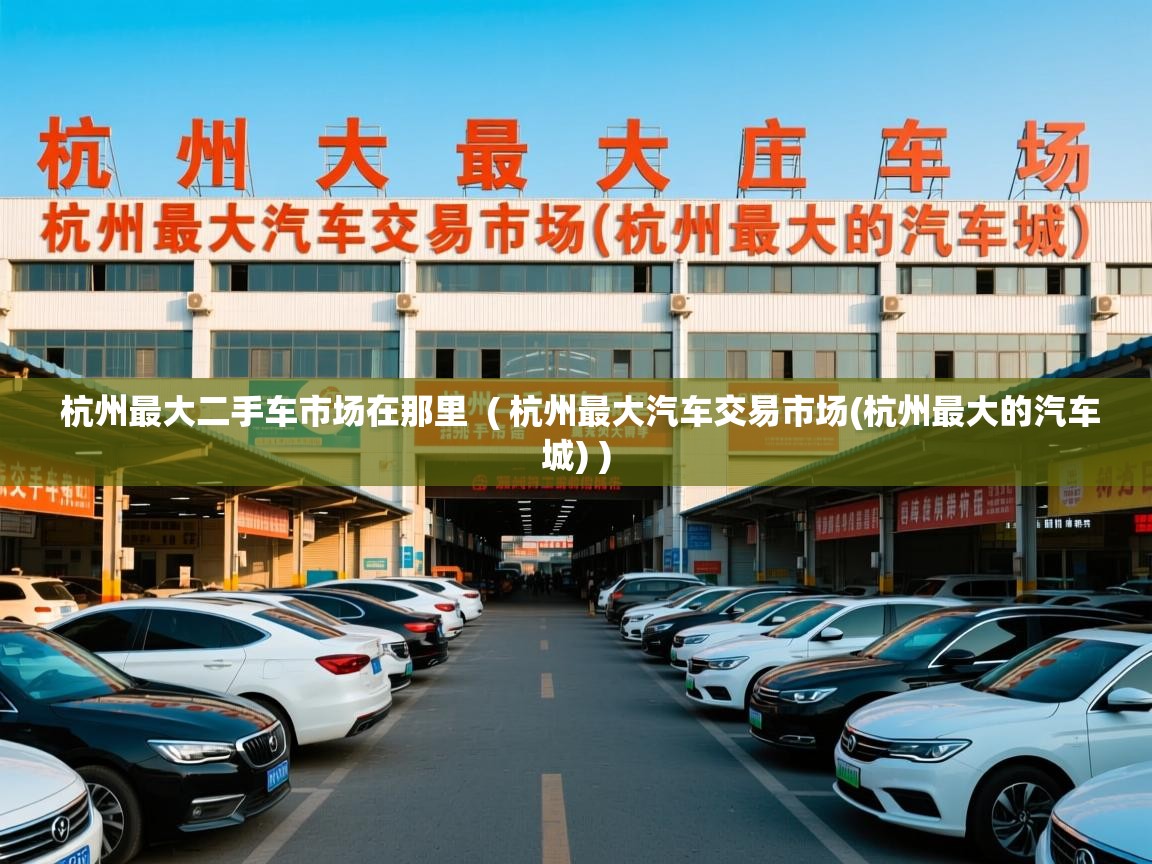  杭州最大二手车市场在那里  ( 杭州最大汽车交易市场(杭州最大的汽车城) )