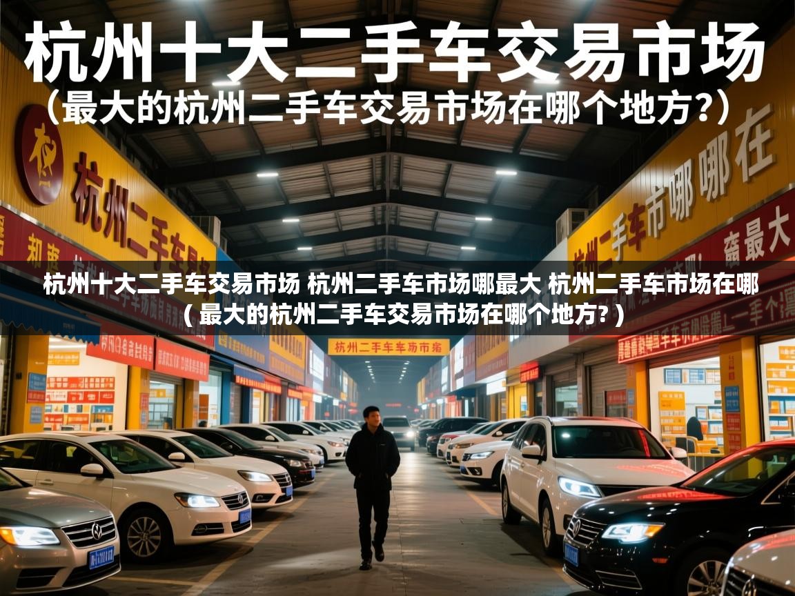  杭州十大二手车交易市场 杭州二手车市场哪最大 杭州二手车市场在哪  ( 最大的杭州二手车交易市场在哪个地方? )