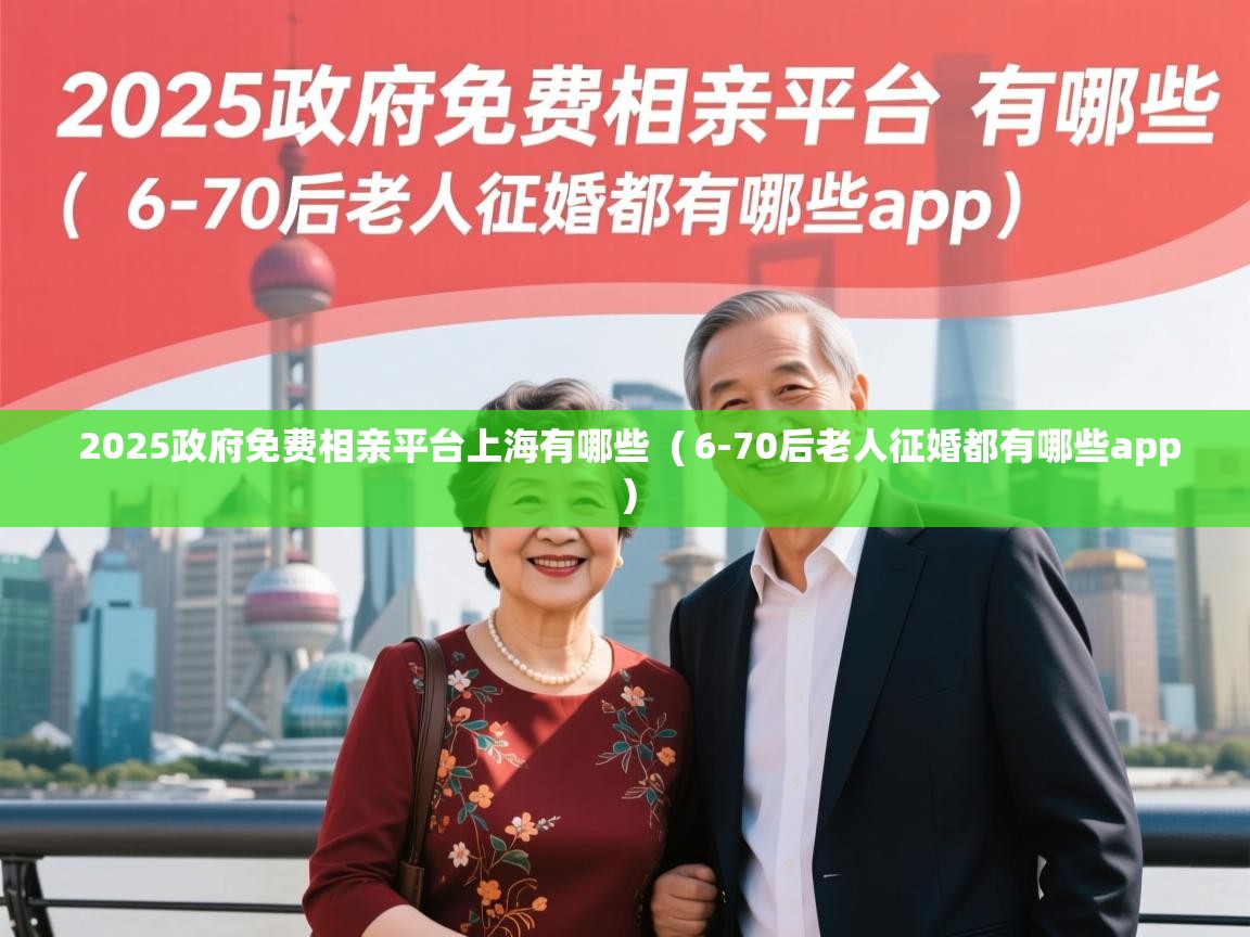  2025政府免费相亲平台上海有哪些  ( 6-70后老人征婚都有哪些app )