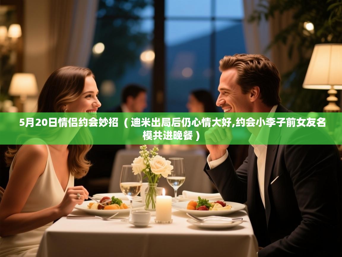  5月20日情侣约会妙招  ( 迪米出局后仍心情大好,约会小李子前女友名模共进晚餐 )