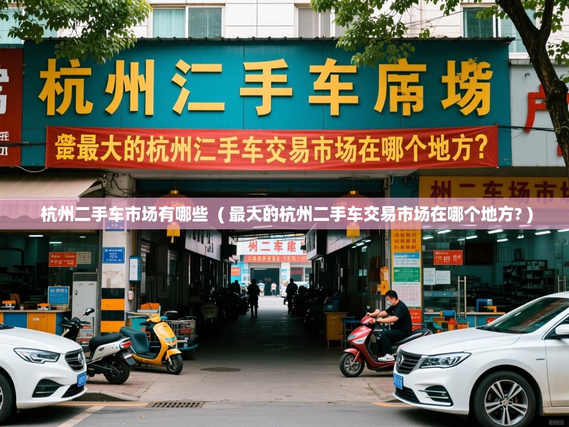  杭州二手车市场有哪些  ( 最大的杭州二手车交易市场在哪个地方? )