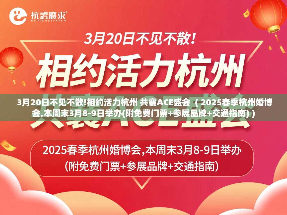3月20日不见不散!相约活力杭州 共襄ACE盛会 ( 2025春季杭州婚博会,本周末3月8-9日举办(附免费门票+参展品牌+交通指南) ) 3月20日不见不散!相约活力杭州 共襄ACE盛会 ( 2025春季杭州婚博会,本周末3月8-9日举办(附免费门票+参展品牌+交通指南) )