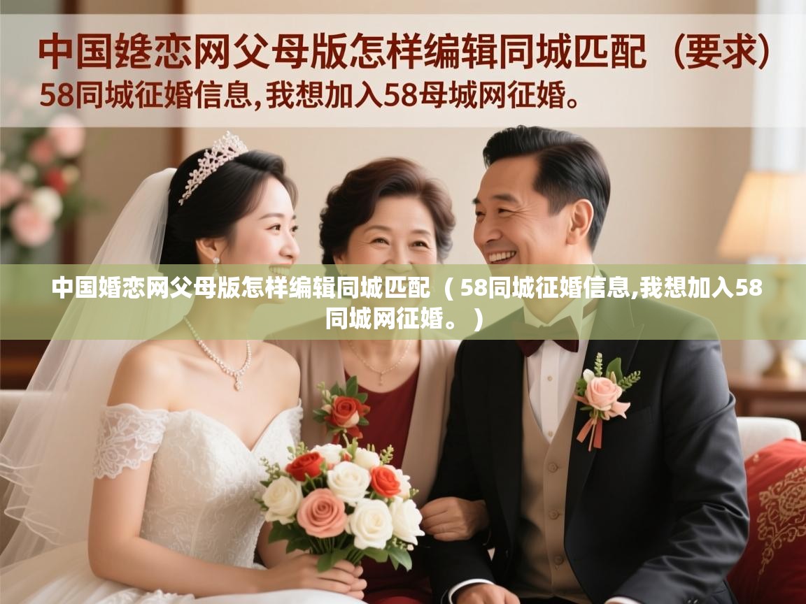  中国婚恋网父母版怎样编辑同城匹配  ( 58同城征婚信息,我想加入58同城网征婚。 )