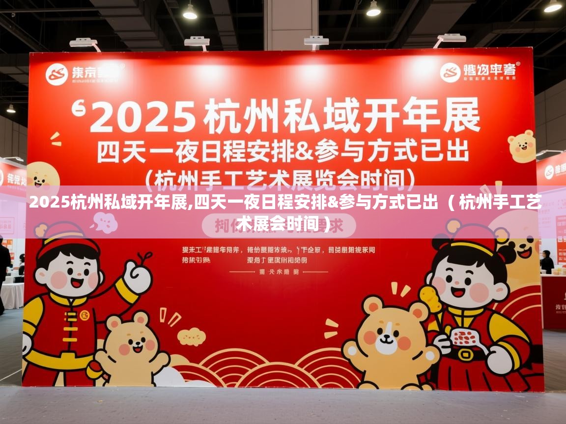  2025杭州私域开年展,四天一夜日程安排&参与方式已出  ( 杭州手工艺术展会时间 )