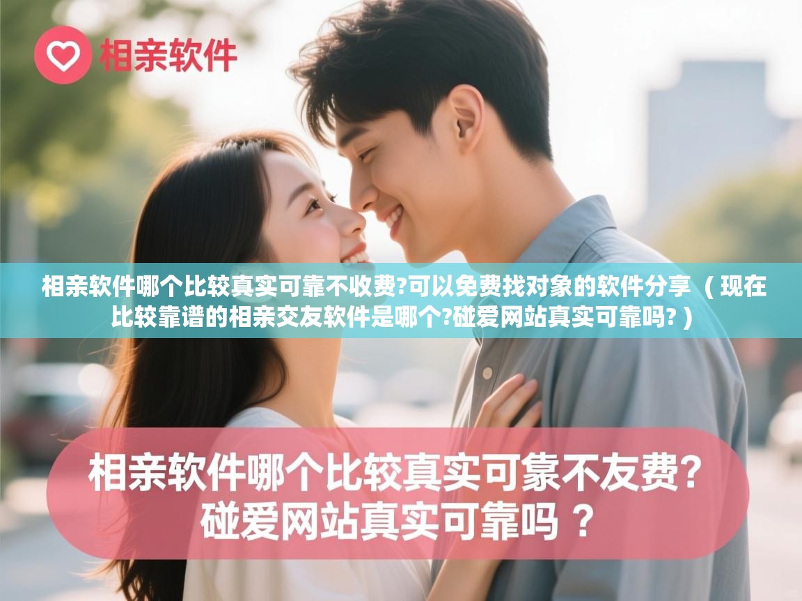  相亲软件哪个比较真实可靠不收费?可以免费找对象的软件分享  ( 现在比较靠谱的相亲交友软件是哪个?碰爱网站真实可靠吗? )