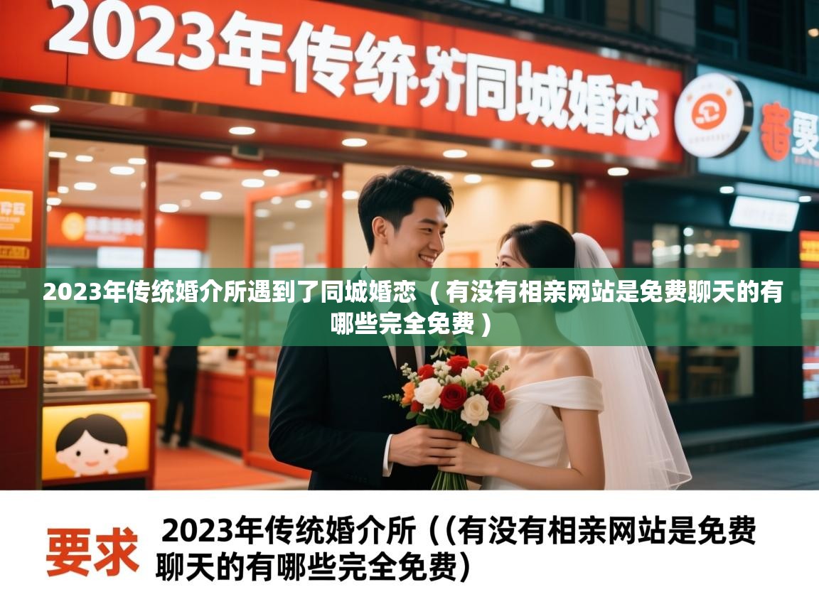  2023年传统婚介所遇到了同城婚恋  ( 有没有相亲网站是免费聊天的有哪些完全免费 )