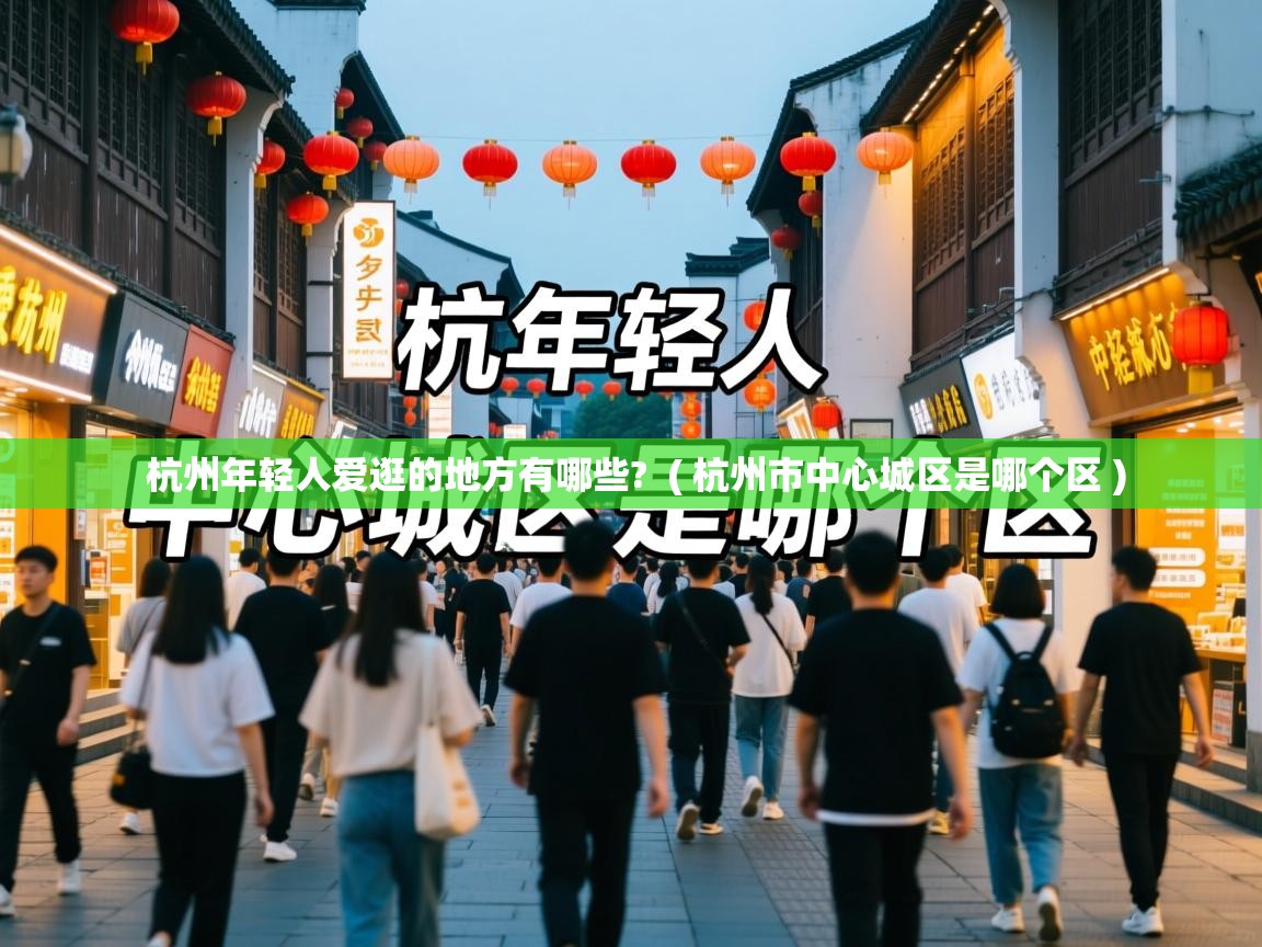  杭州年轻人爱逛的地方有哪些?  ( 杭州市中心城区是哪个区 )