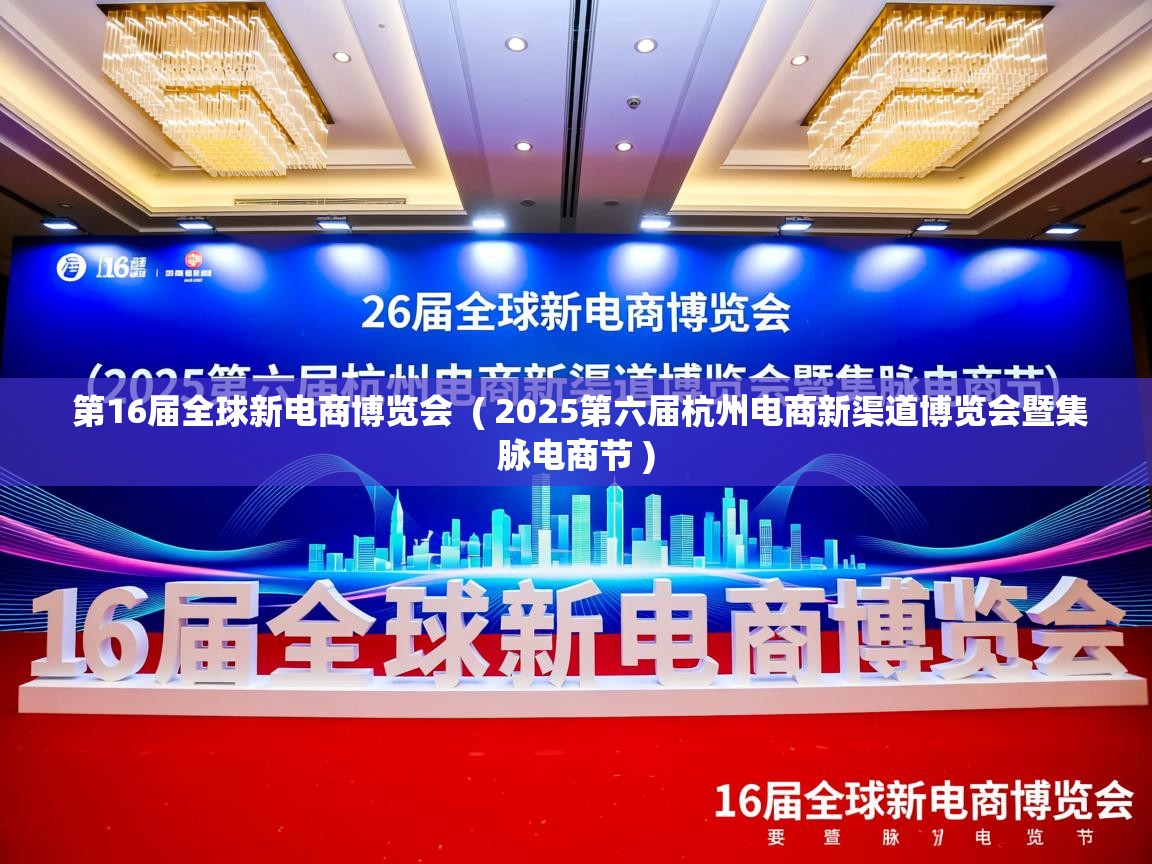 第16届全球新电商博览会 ( 2025第六届杭州电商新渠道博览会暨集脉电商节 ) 第16届全球新电商博览会 ( 2025第六届杭州电商新渠道博览会暨集脉电商节 )