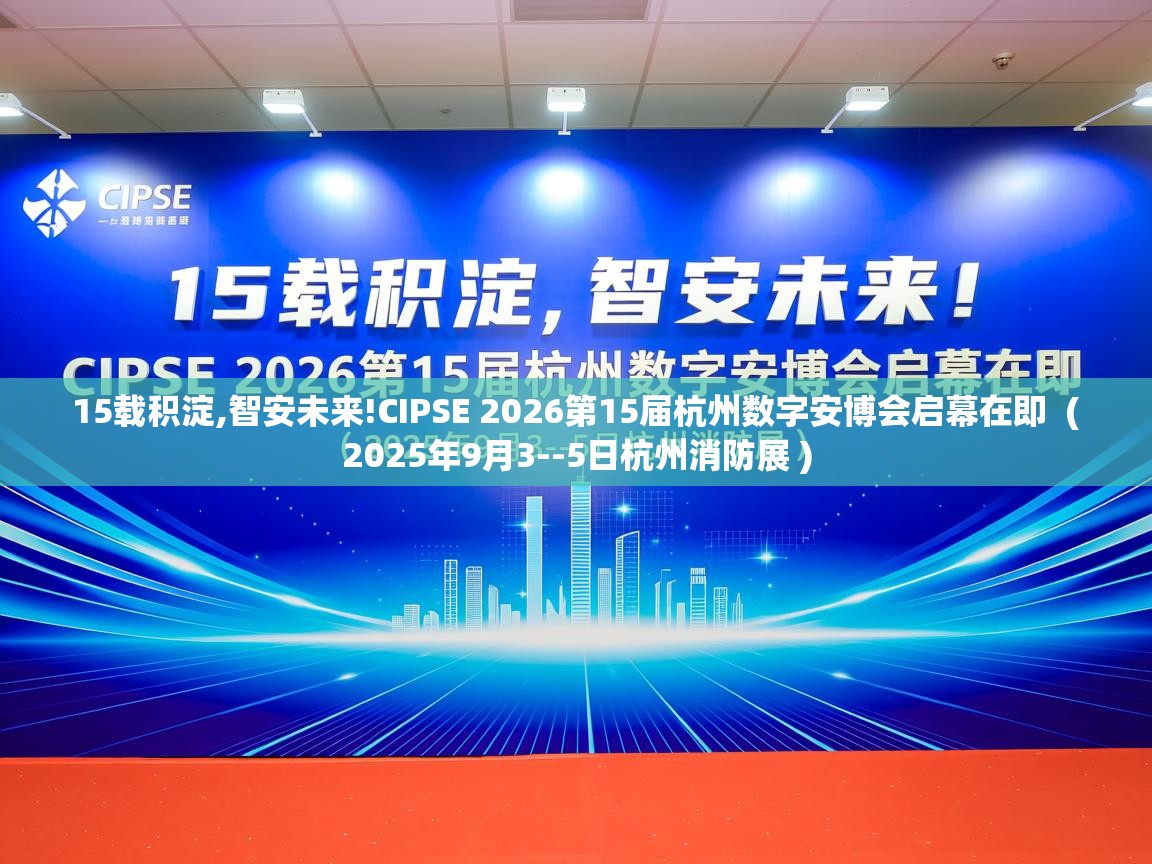 15载积淀,智安未来!CIPSE 2026第15届杭州数字安博会启幕在即 ( 2025年9月3--5日杭州消防展 ) 15载积淀,智安未来!CIPSE 2026第15届杭州数字安博会启幕在即 ( 2025年9月3--5日杭州消防展 )