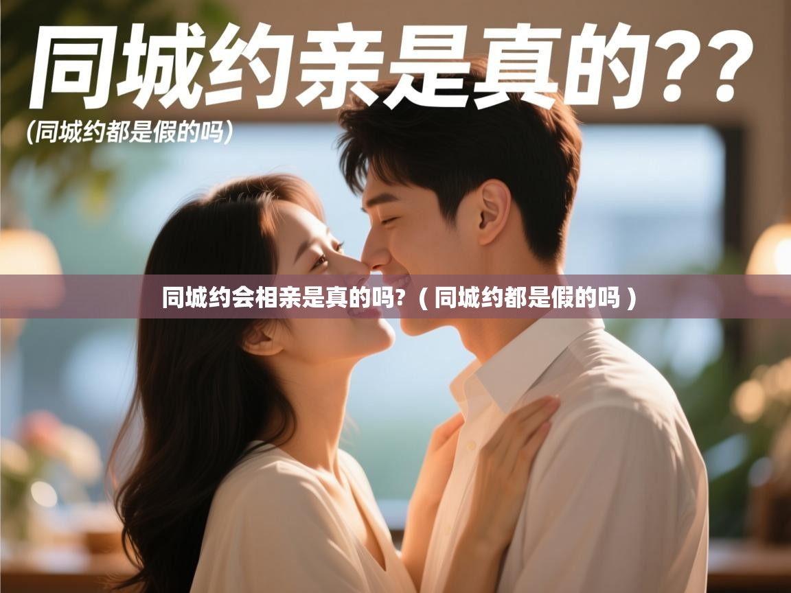  同城约会相亲是真的吗?  ( 同城约都是假的吗 )
