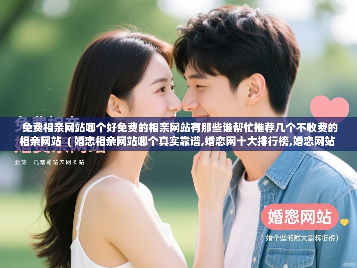  免费相亲网站哪个好免费的相亲网站有那些谁帮忙推荐几个不收费的相亲网站  ( 婚恋相亲网站哪个真实靠谱,婚恋网十大排行榜,婚恋网站 )