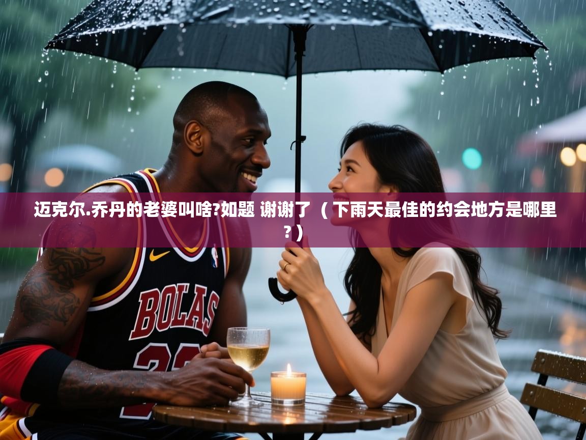  迈克尔.乔丹的老婆叫啥?如题 谢谢了  ( 下雨天最佳的约会地方是哪里? )