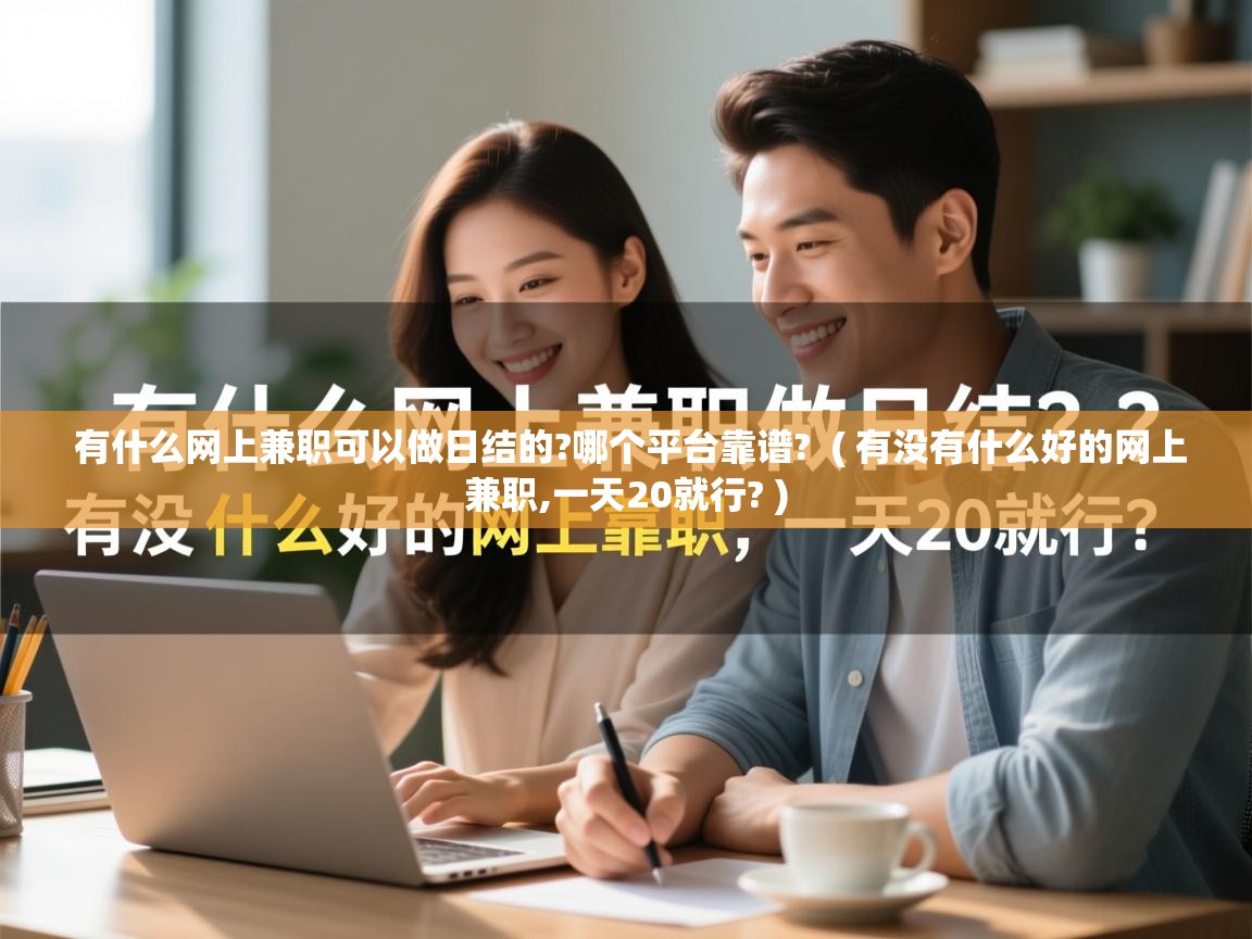  有什么网上兼职可以做日结的?哪个平台靠谱?  ( 有没有什么好的网上兼职,一天20就行? )