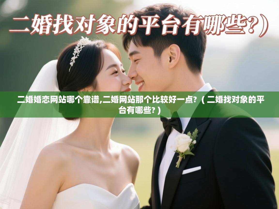 二婚婚恋网站哪个靠谱,二婚网站那个比较好一点?  ( 二婚找对象的平台有哪些? )