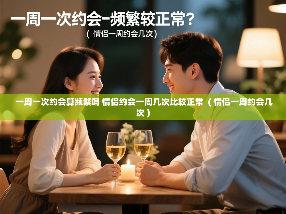 一周一次约会算频繁吗 情侣约会一周几次比较正常 ( 情侣一周约会几次 ) 一周一次约会算频繁吗 情侣约会一周几次比较正常 ( 情侣一周约会几次 )