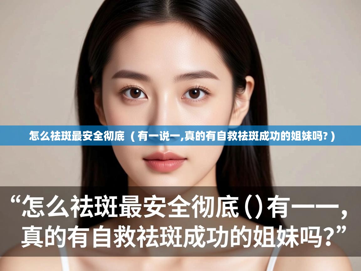 怎么祛斑最安全彻底 ( 有一说一,真的有自救祛斑成功的姐妹吗? ) 怎么祛斑最安全彻底 ( 有一说一,真的有自救祛斑成功的姐妹吗? )