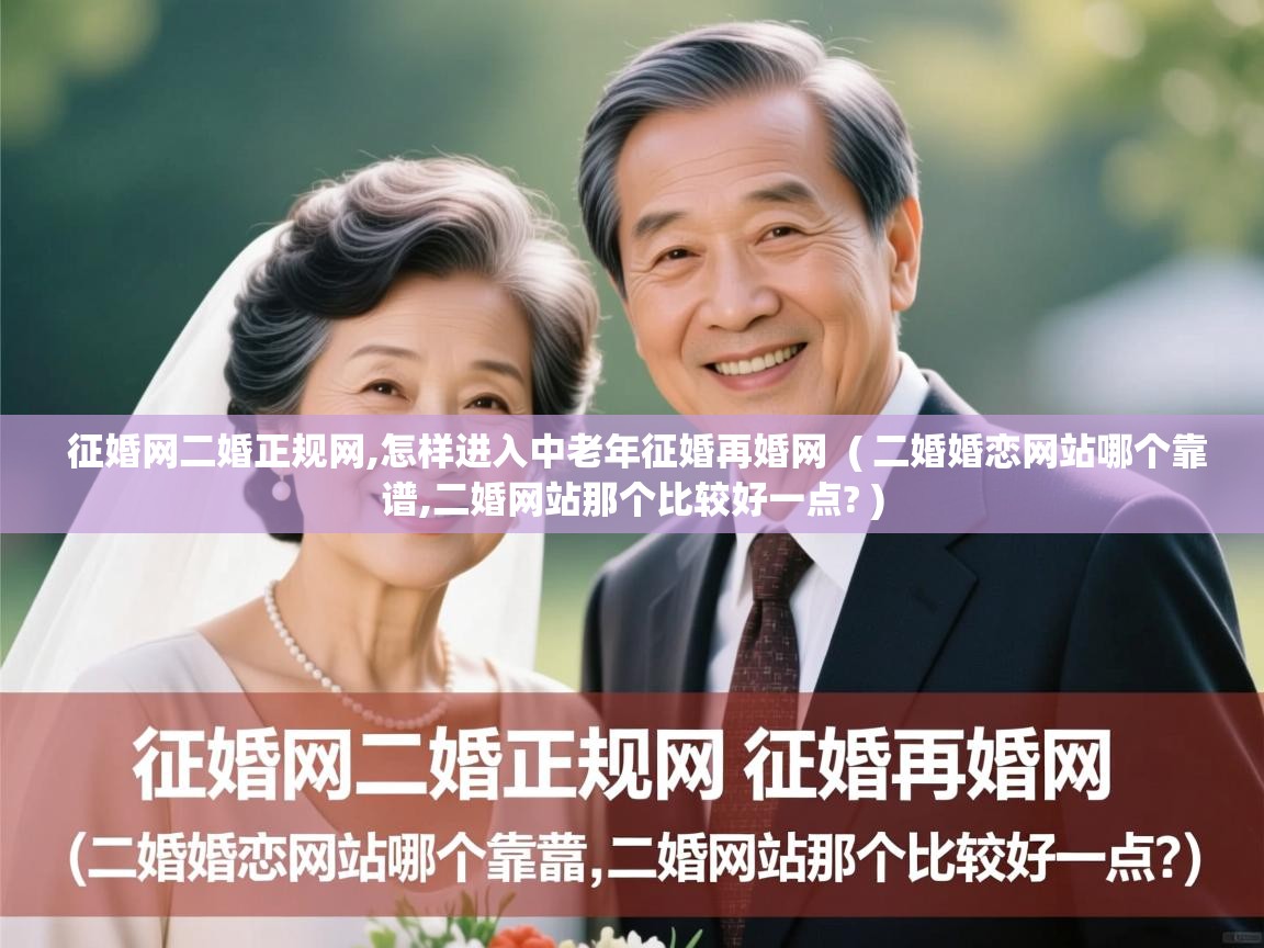  征婚网二婚正规网,怎样进入中老年征婚再婚网  ( 二婚婚恋网站哪个靠谱,二婚网站那个比较好一点? )