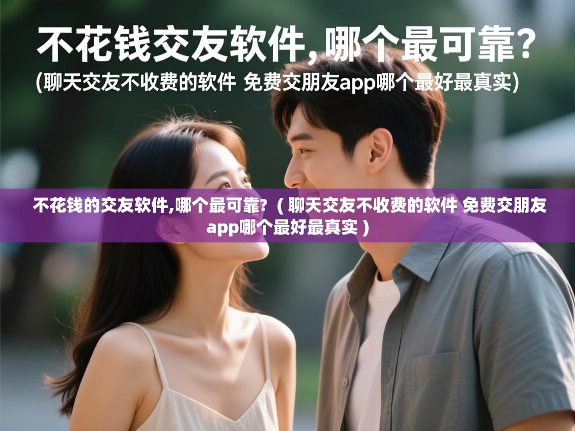  不花钱的交友软件,哪个最可靠?  ( 聊天交友不收费的软件 免费交朋友app哪个最好最真实 )