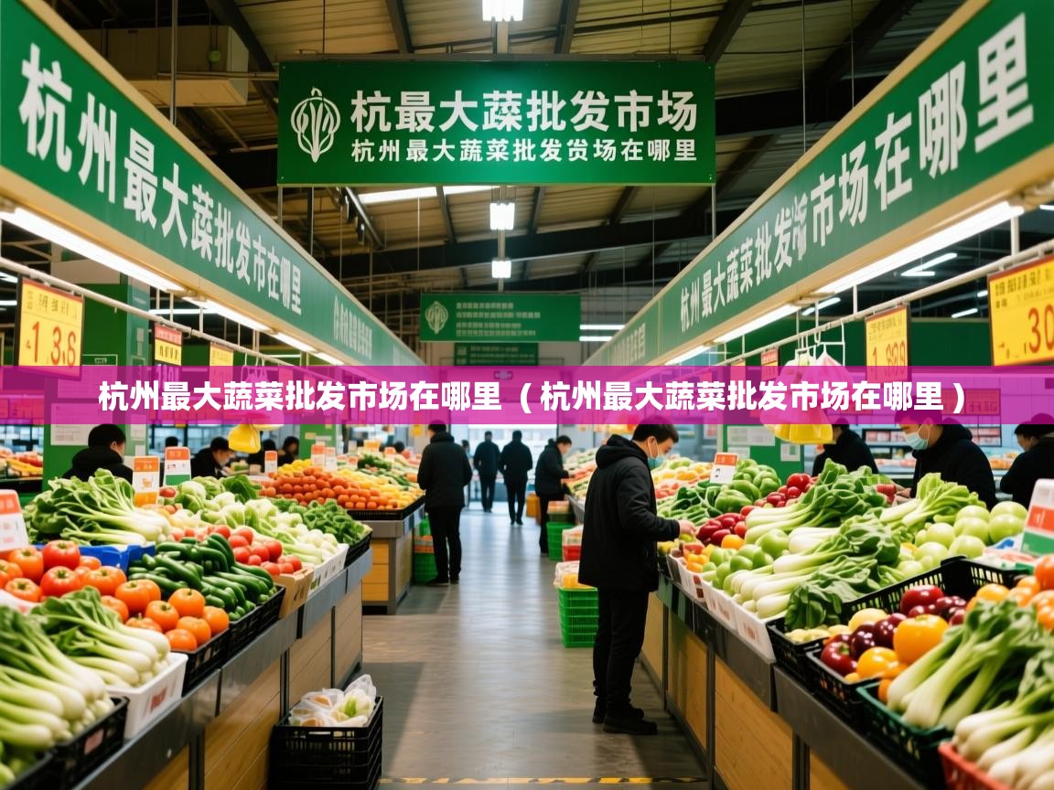 杭州最大蔬菜批发市场在哪里 ( 杭州最大蔬菜批发市场在哪里 ) 杭州最大蔬菜批发市场在哪里 ( 杭州最大蔬菜批发市场在哪里 )
