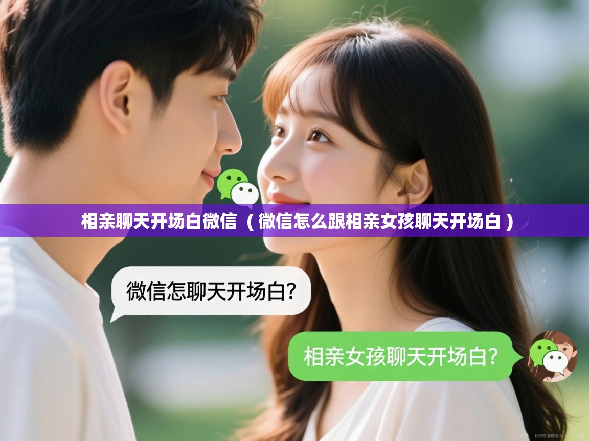 相亲聊天开场白微信 ( 微信怎么跟相亲女孩聊天开场白 ) 相亲聊天开场白微信 ( 微信怎么跟相亲女孩聊天开场白 )