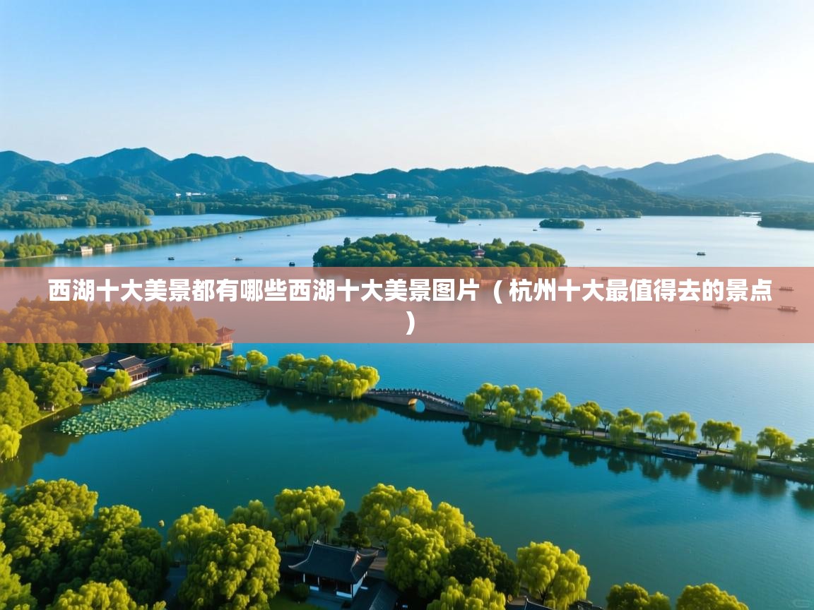西湖十大美景都有哪些西湖十大美景图片 ( 杭州十大最值得去的景点 ) 西湖十大美景都有哪些西湖十大美景图片 ( 杭州十大最值得去的景点 )