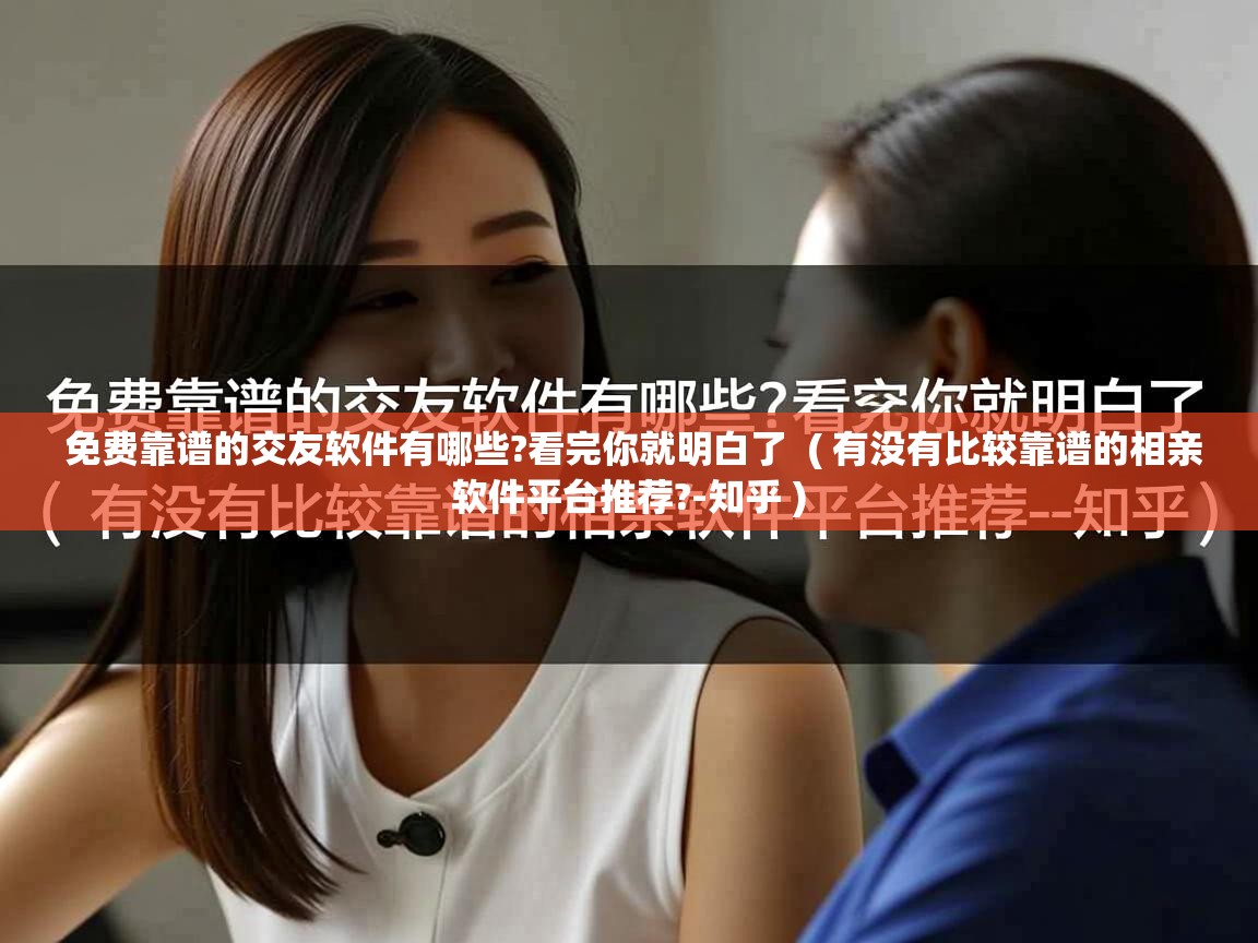  免费靠谱的交友软件有哪些?看完你就明白了  ( 有没有比较靠谱的相亲软件平台推荐?-知乎 )