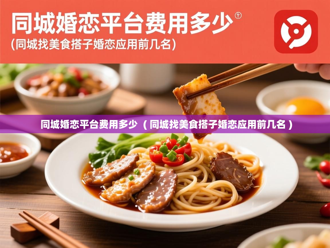 同城婚恋平台费用多少 ( 同城找美食搭子婚恋应用前几名 ) 同城婚恋平台费用多少 ( 同城找美食搭子婚恋应用前几名 )