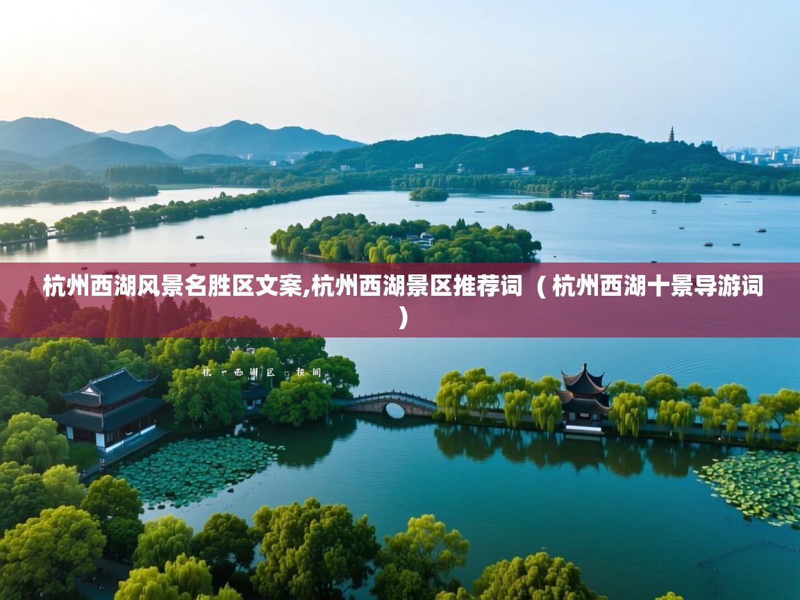 杭州西湖风景名胜区文案,杭州西湖景区推荐词 ( 杭州西湖十景导游词 ) 杭州西湖风景名胜区文案,杭州西湖景区推荐词 ( 杭州西湖十景导游词 )