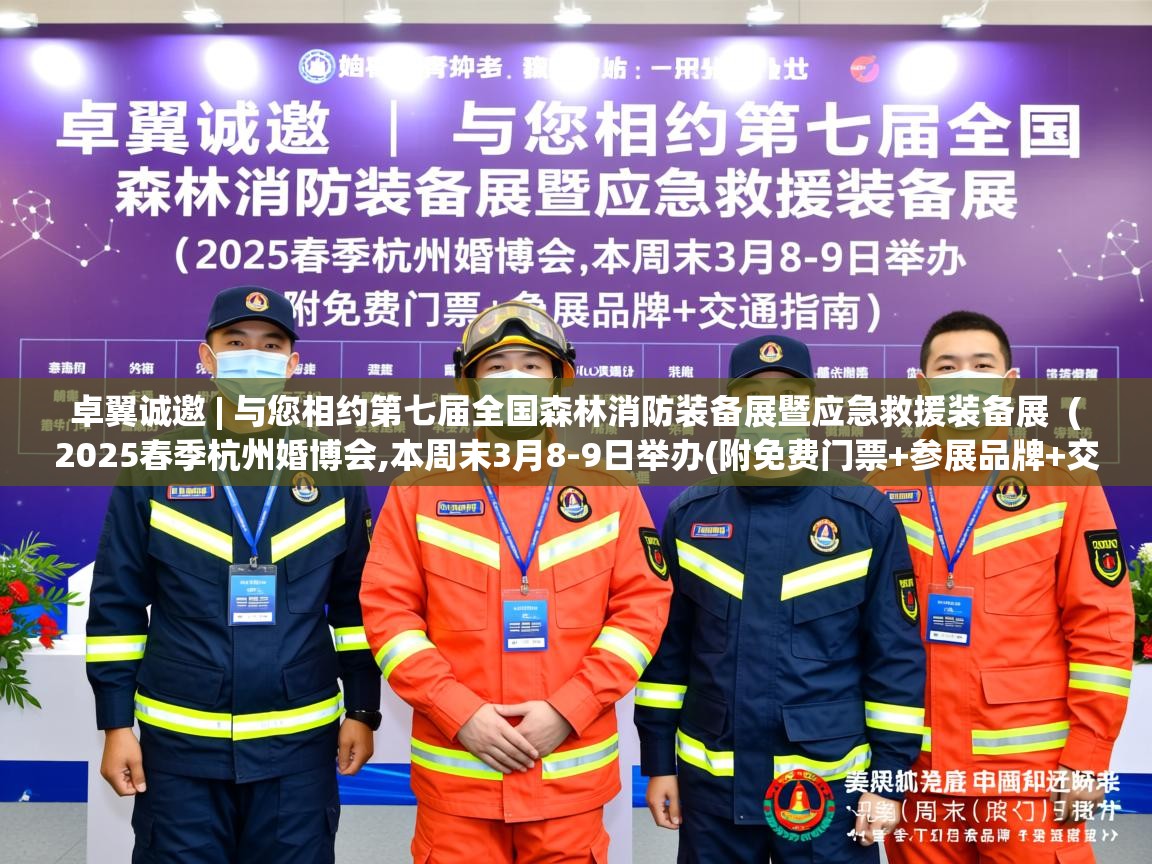 卓翼诚邀 | 与您相约第七届全国森林消防装备展暨应急救援装备展 ( 2025春季杭州婚博会,本周末3月8-9日举办(附免费门票+参展品牌+交通指南) ) 卓翼诚邀 | 与您相约第七届全国森林消防装备展暨应急救援装备展 ( 2025春季杭州婚博会,本周末3月8-9日举办(附免费门票+参展品牌+交通指南) )