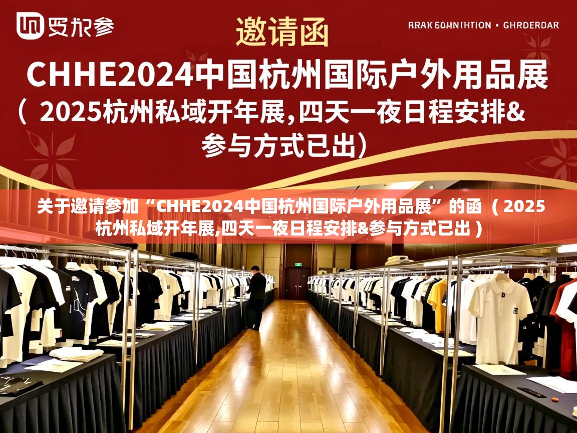  关于邀请参加“CHHE2024中国杭州国际户外用品展”的函  ( 2025杭州私域开年展,四天一夜日程安排&参与方式已出 )