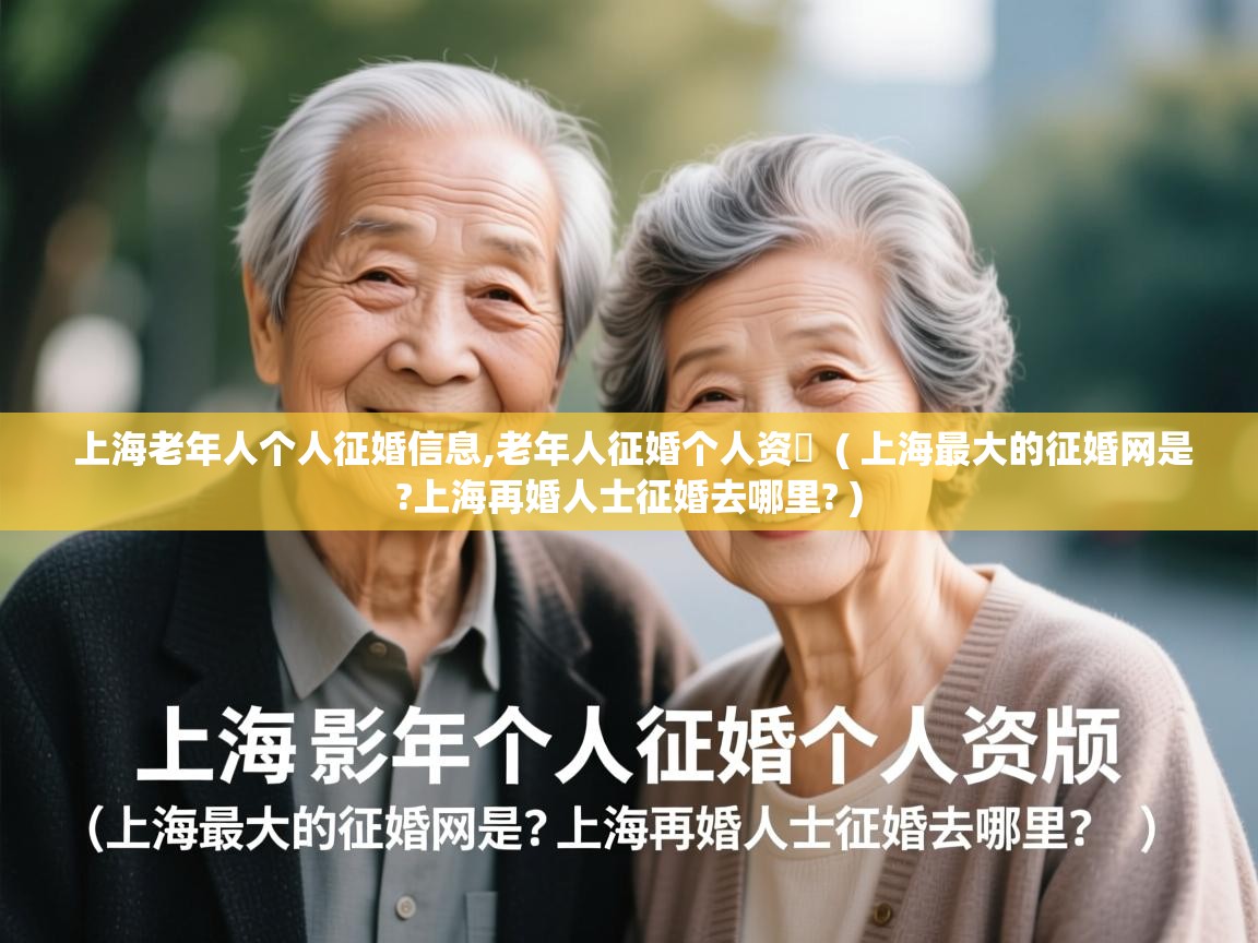 上海老年人个人征婚信息,老年人征婚个人资枓 ( 上海最大的征婚网是?上海再婚人士征婚去哪里? ) 上海老年人个人征婚信息,老年人征婚个人资枓 ( 上海最大的征婚网是?上海再婚人士征婚去哪里? )