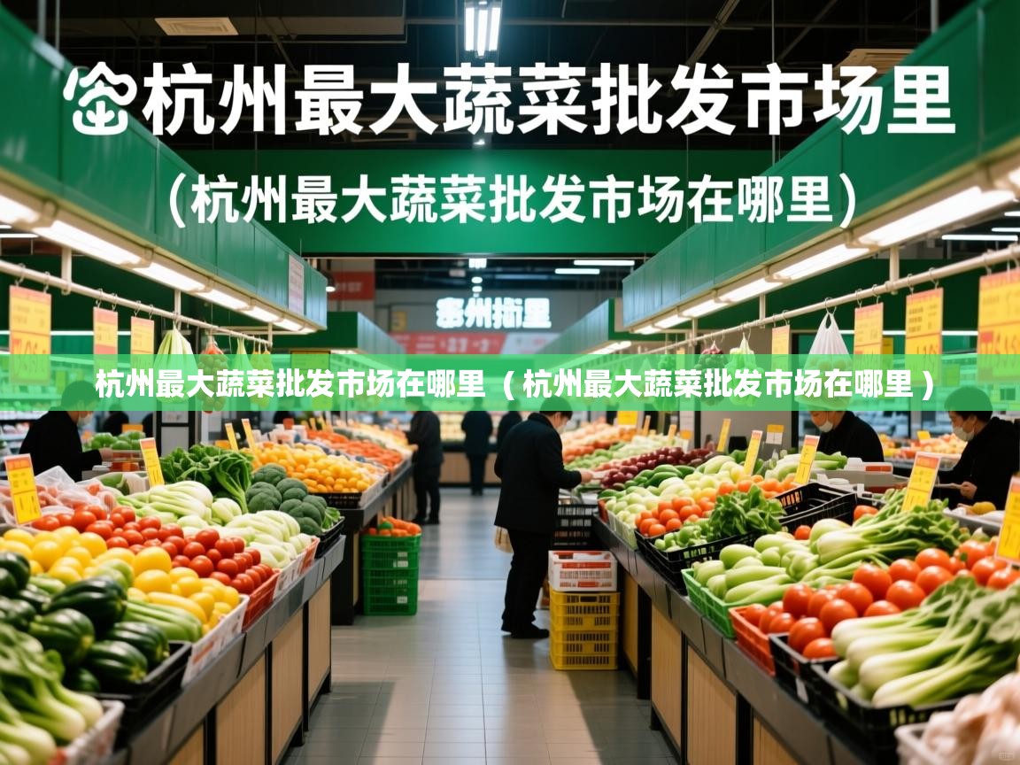  杭州最大蔬菜批发市场在哪里  ( 杭州最大蔬菜批发市场在哪里 )