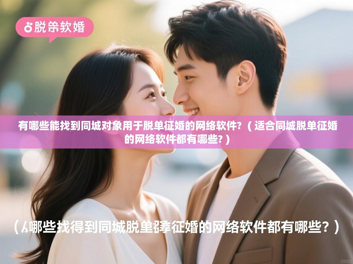 有哪些能找到同城对象用于脱单征婚的网络软件? ( 适合同城脱单征婚的网络软件都有哪些? ) 有哪些能找到同城对象用于脱单征婚的网络软件? ( 适合同城脱单征婚的网络软件都有哪些? )