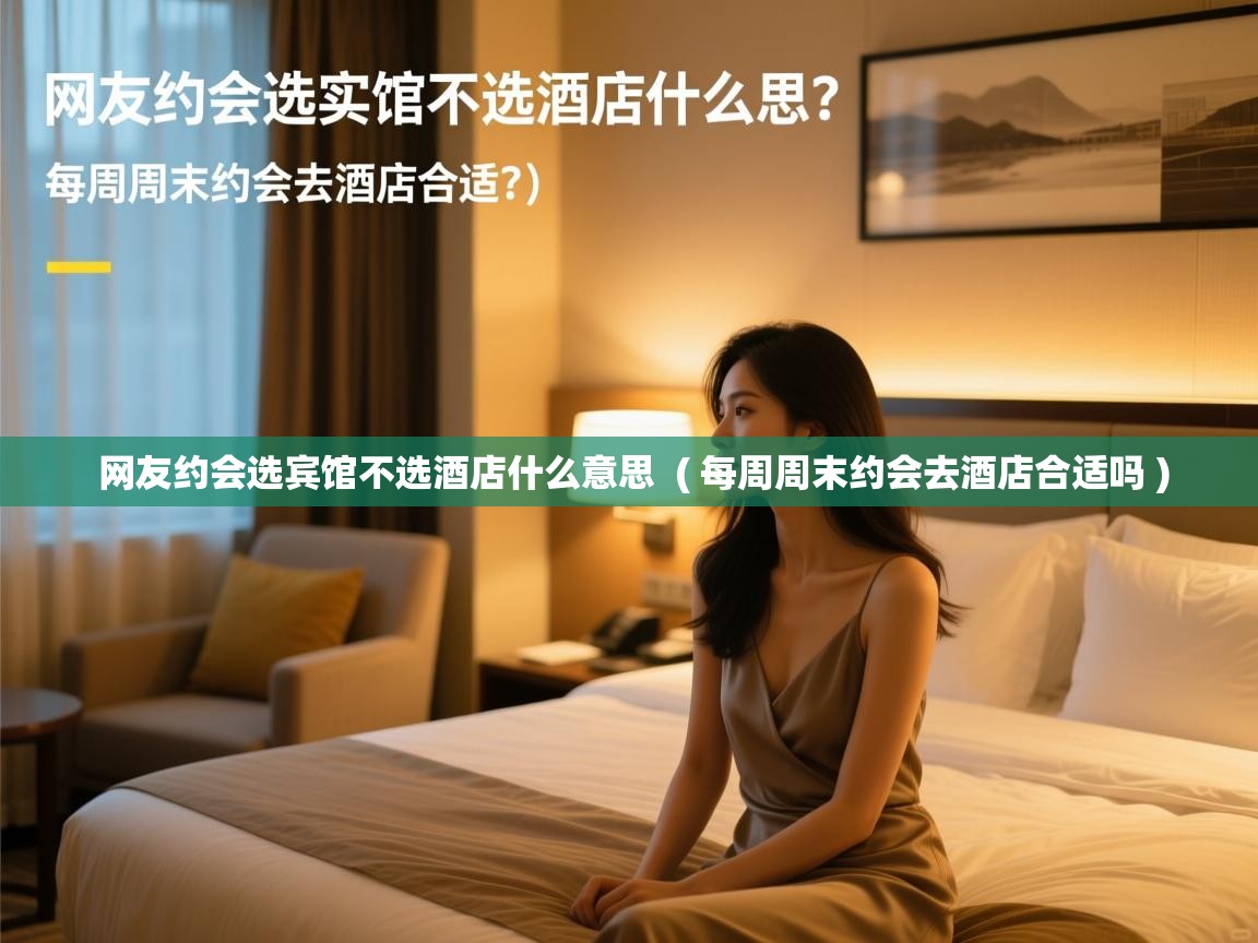  网友约会选宾馆不选酒店什么意思  ( 每周周末约会去酒店合适吗 )