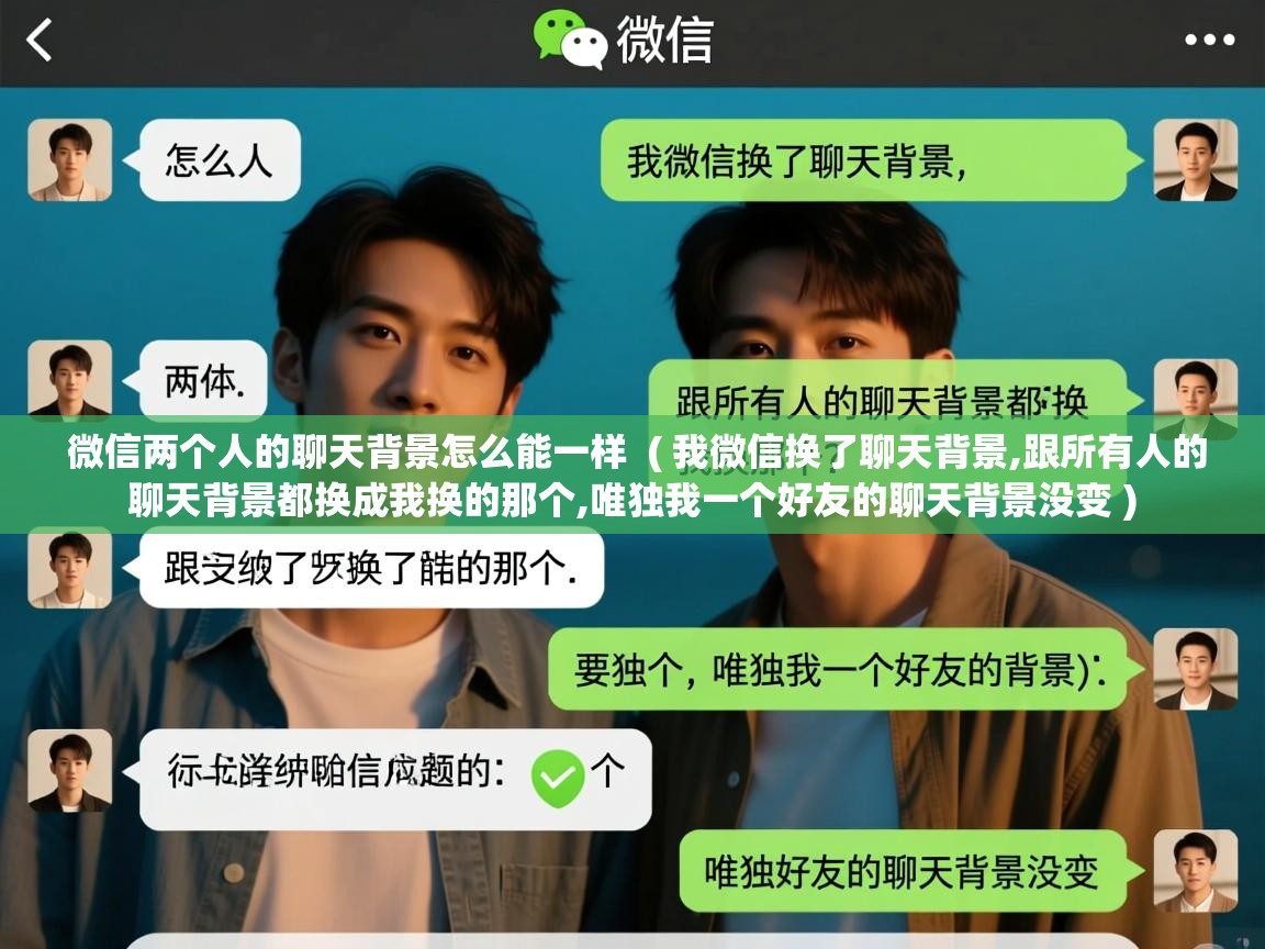  微信两个人的聊天背景怎么能一样  ( 我微信换了聊天背景,跟所有人的聊天背景都换成我换的那个,唯独我一个好友的聊天背景没变 )