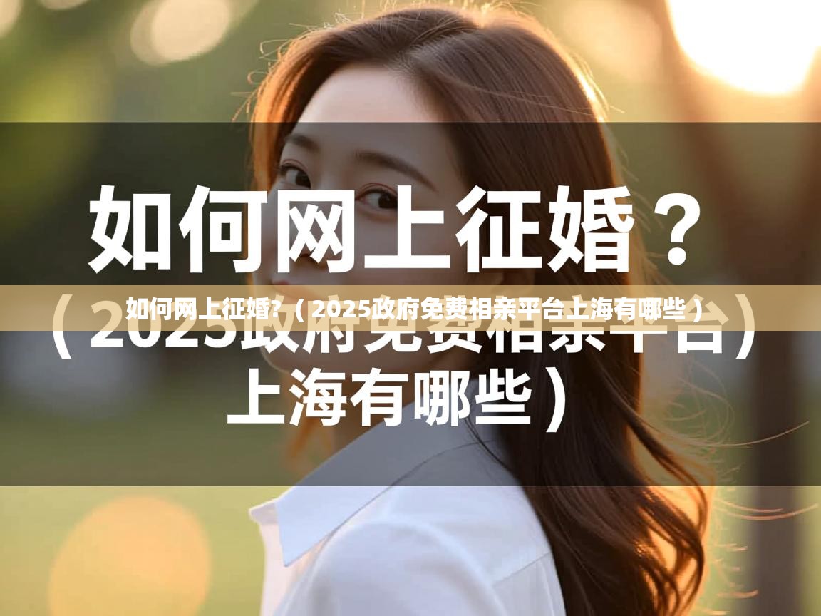 如何网上征婚? ( 2025政府免费相亲平台上海有哪些 ) 如何网上征婚? ( 2025政府免费相亲平台上海有哪些 )