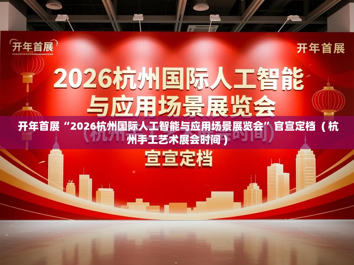  开年首展“2026杭州国际人工智能与应用场景展览会”官宣定档  ( 杭州手工艺术展会时间 )