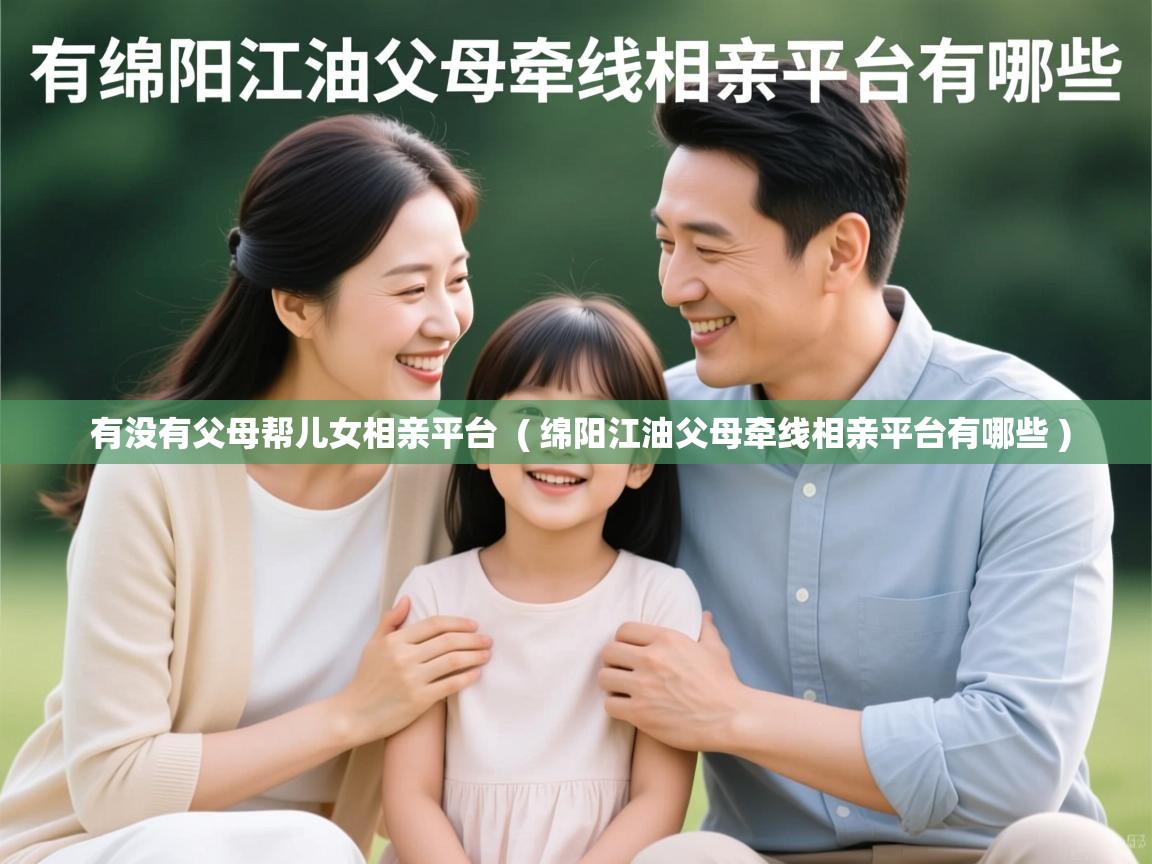  有没有父母帮儿女相亲平台  ( 绵阳江油父母牵线相亲平台有哪些 )