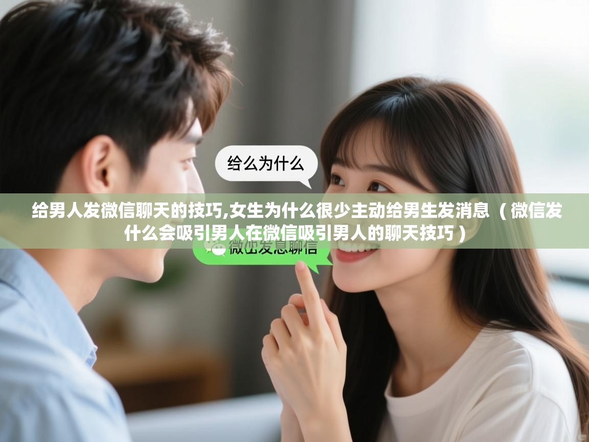  给男人发微信聊天的技巧,女生为什么很少主动给男生发消息  ( 微信发什么会吸引男人在微信吸引男人的聊天技巧 )