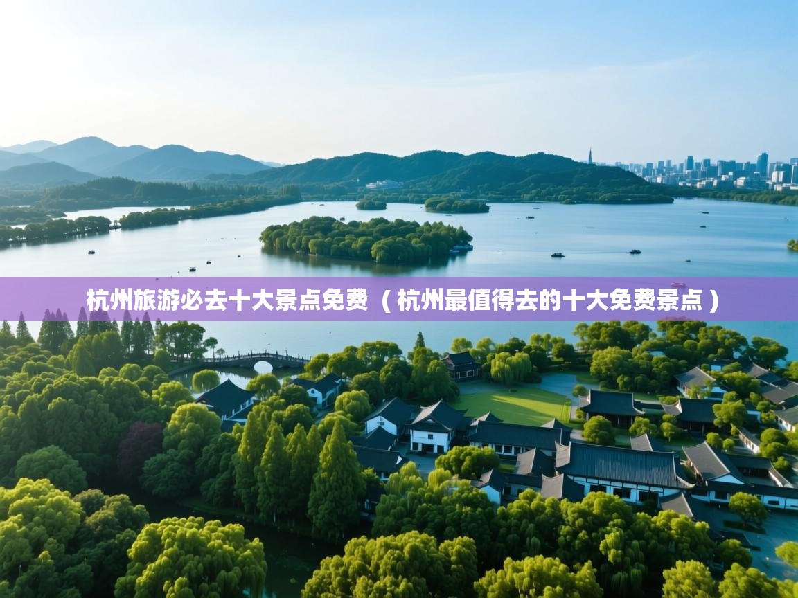  杭州旅游必去十大景点免费  ( 杭州最值得去的十大免费景点 )