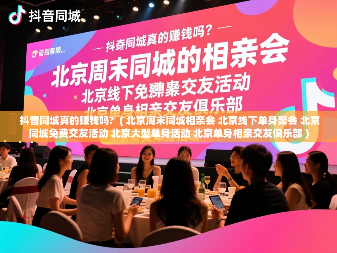 抖音同城真的赚钱吗? ( 北京周末同城相亲会 北京线下单身聚会 北京同城免费交友活动 北京大型单身活动 北京单身相亲交友俱乐部 ) 抖音同城真的赚钱吗? ( 北京周末同城相亲会 北京线下单身聚会 北京同城免费交友活动 北京大型单身活动 北京单身相亲交友俱乐部 )