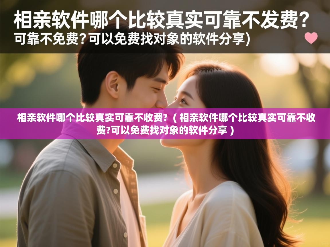  相亲软件哪个比较真实可靠不收费?  ( 相亲软件哪个比较真实可靠不收费?可以免费找对象的软件分享 )