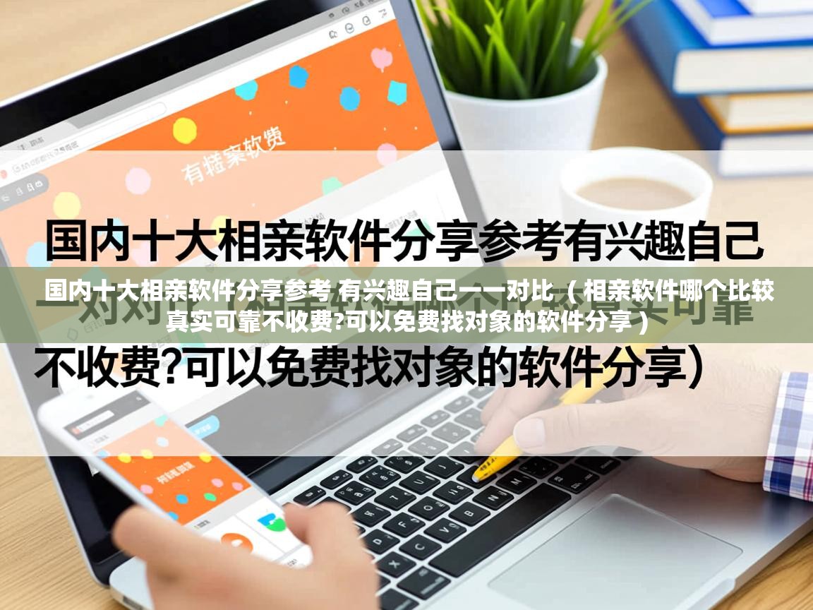  国内十大相亲软件分享参考 有兴趣自己一一对比  ( 相亲软件哪个比较真实可靠不收费?可以免费找对象的软件分享 )