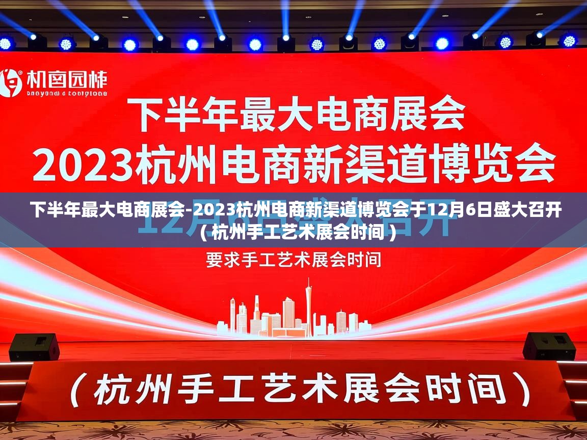  下半年最大电商展会-2023杭州电商新渠道博览会于12月6日盛大召开  ( 杭州手工艺术展会时间 )