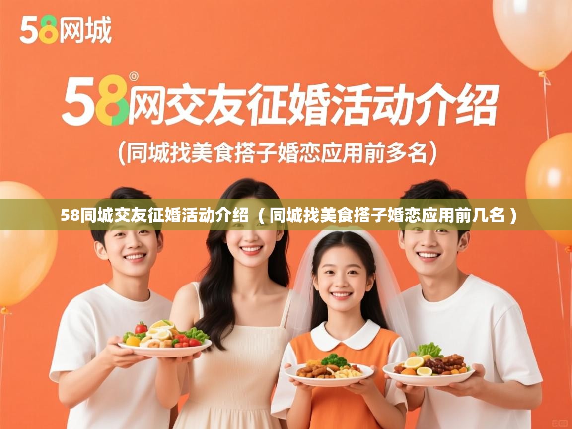 58同城交友征婚活动介绍 ( 同城找美食搭子婚恋应用前几名 ) 58同城交友征婚活动介绍 ( 同城找美食搭子婚恋应用前几名 )
