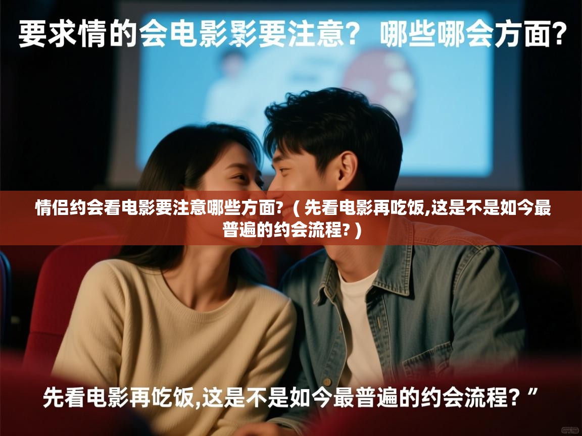 情侣约会看电影要注意哪些方面? ( 先看电影再吃饭,这是不是如今最普遍的约会流程? ) 情侣约会看电影要注意哪些方面? ( 先看电影再吃饭,这是不是如今最普遍的约会流程? )