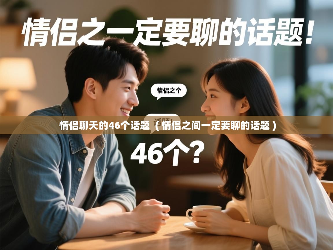  情侣聊天的46个话题  ( 情侣之间一定要聊的话题 )