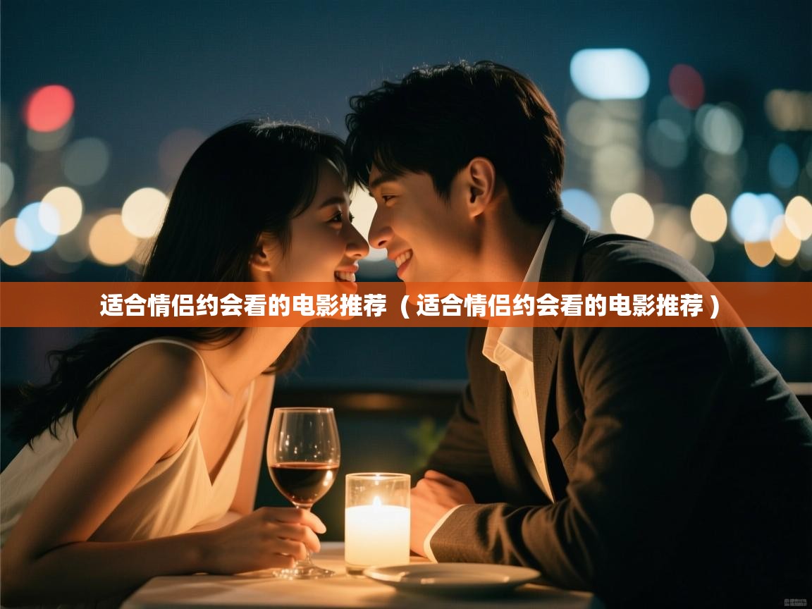  适合情侣约会看的电影推荐  ( 适合情侣约会看的电影推荐 )